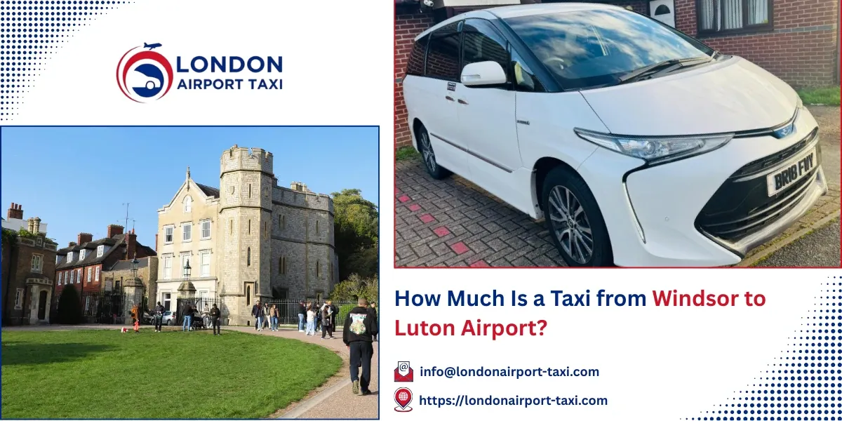 How Much Is a Taxi from Windsor to Luton Airport? | LAT
